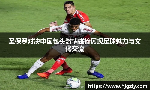 圣保罗对决中国包头激情碰撞展现足球魅力与文化交流